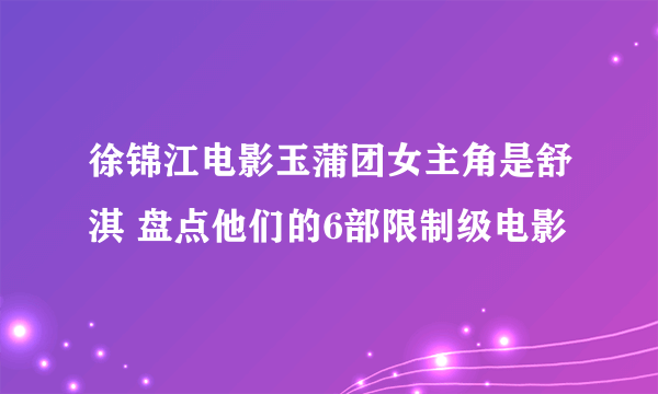 徐锦江电影玉蒲团女主角是舒淇 盘点他们的6部限制级电影