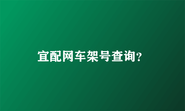 宜配网车架号查询？