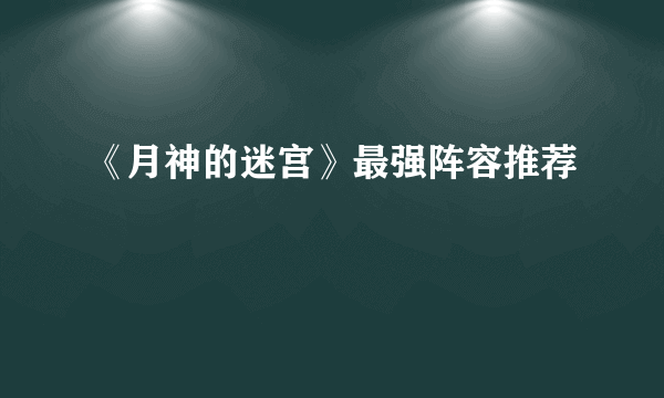 《月神的迷宫》最强阵容推荐