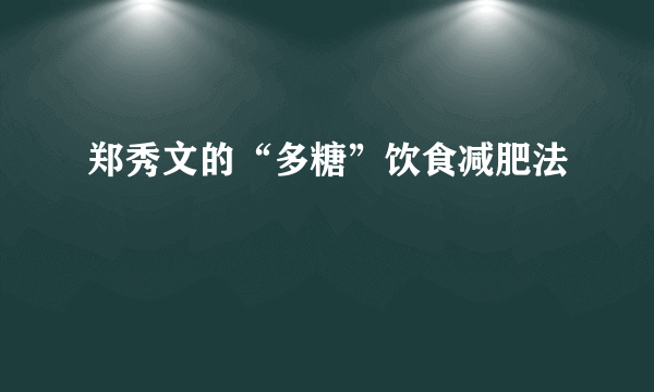 郑秀文的“多糖”饮食减肥法