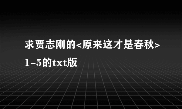 求贾志刚的<原来这才是春秋>1-5的txt版