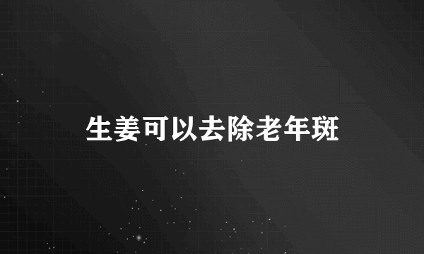 生姜可以去除老年斑