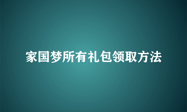 家国梦所有礼包领取方法