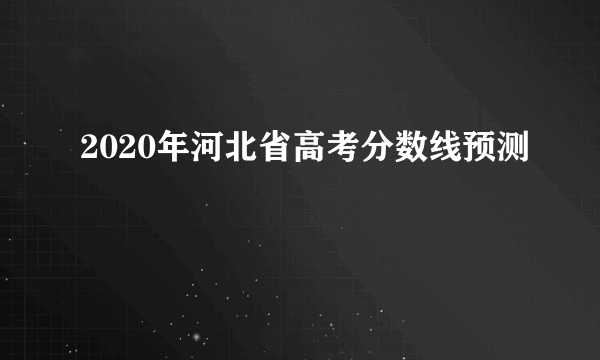 2020年河北省高考分数线预测