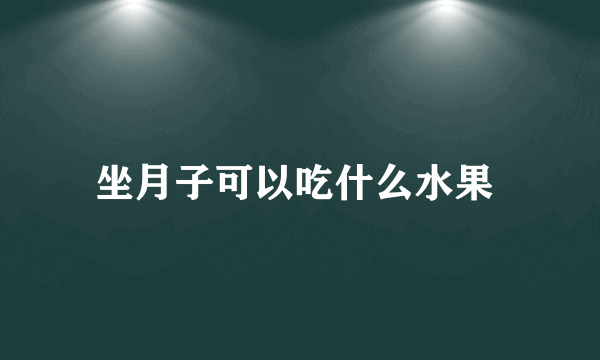 坐月子可以吃什么水果 