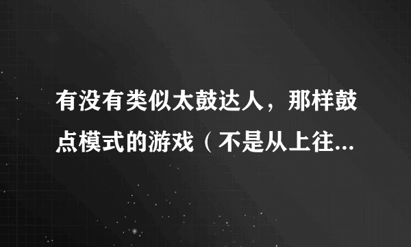 有没有类似太鼓达人，那样鼓点模式的游戏（不是从上往下那种）