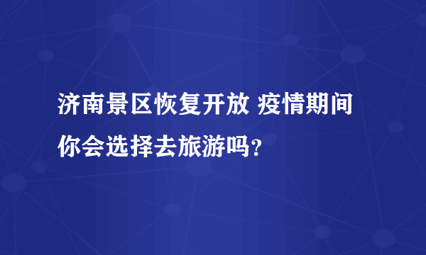 济南景区恢复开放 疫情期间你会选择去旅游吗？