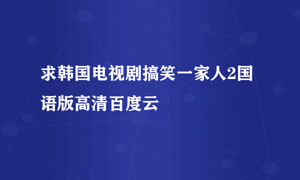 求韩国电视剧搞笑一家人2国语版高清百度云