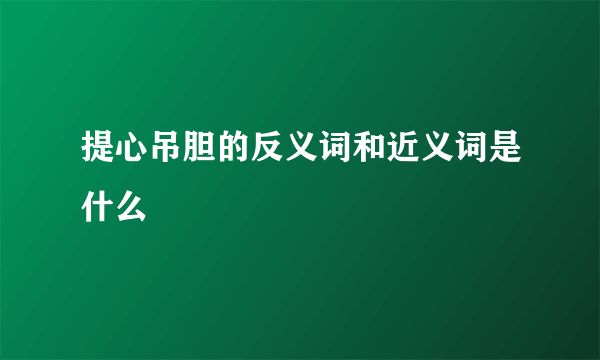 提心吊胆的反义词和近义词是什么