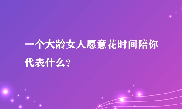 一个大龄女人愿意花时间陪你代表什么？