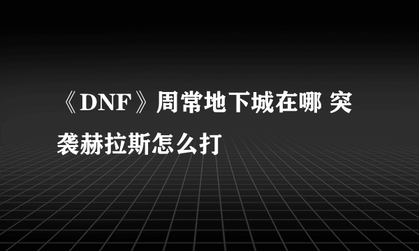 《DNF》周常地下城在哪 突袭赫拉斯怎么打