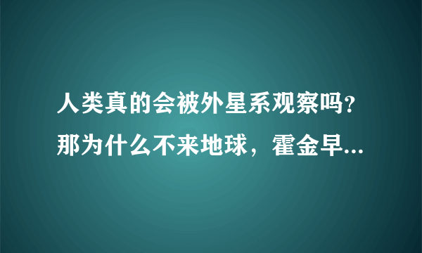 人类真的会被外星系观察吗？那为什么不来地球，霍金早就给出答案