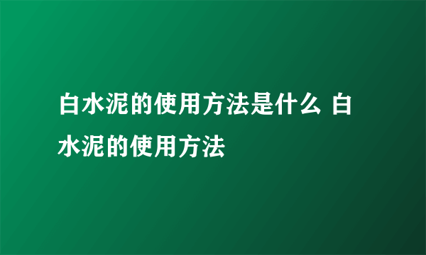 白水泥的使用方法是什么 白水泥的使用方法