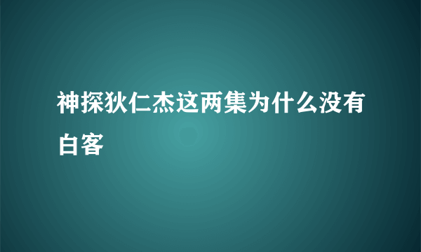 神探狄仁杰这两集为什么没有白客