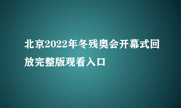 北京2022年冬残奥会开幕式回放完整版观看入口