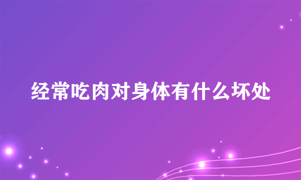 经常吃肉对身体有什么坏处