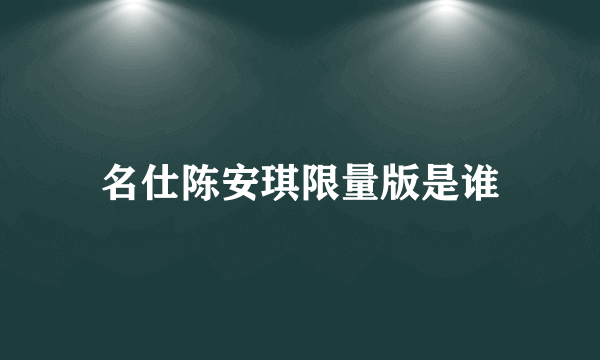 名仕陈安琪限量版是谁