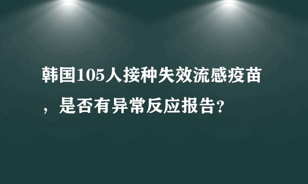 韩国105人接种失效流感疫苗，是否有异常反应报告？