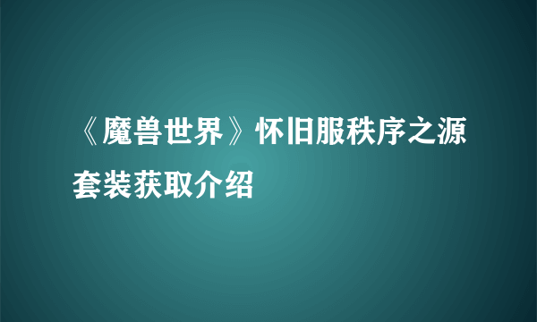 《魔兽世界》怀旧服秩序之源套装获取介绍