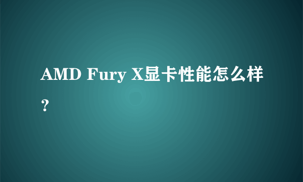 AMD Fury X显卡性能怎么样？