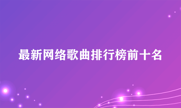 最新网络歌曲排行榜前十名