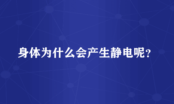 身体为什么会产生静电呢？