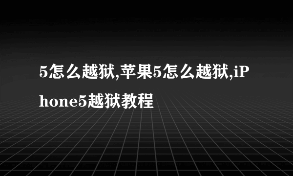 5怎么越狱,苹果5怎么越狱,iPhone5越狱教程