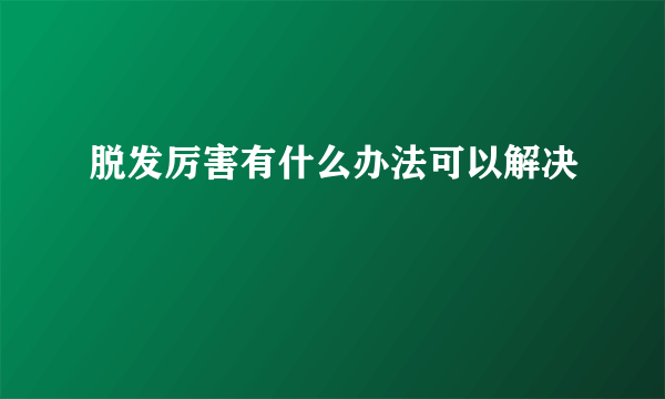 脱发厉害有什么办法可以解决