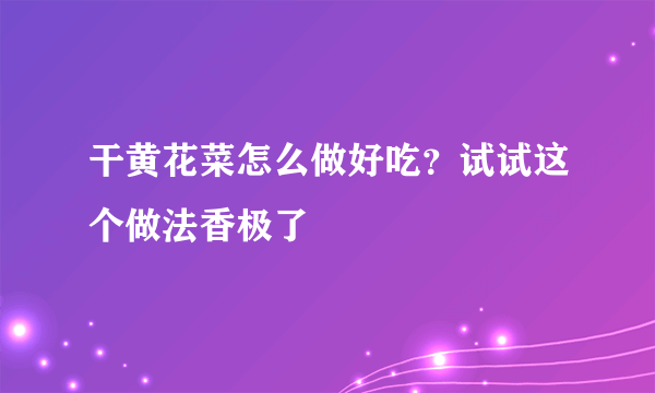 干黄花菜怎么做好吃？试试这个做法香极了