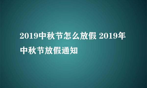 2019中秋节怎么放假 2019年中秋节放假通知