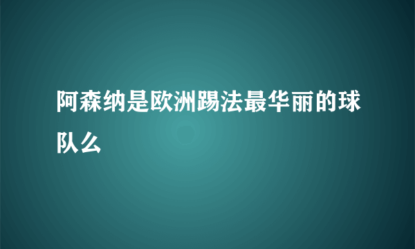 阿森纳是欧洲踢法最华丽的球队么