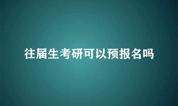 往届生考研可以预报名吗