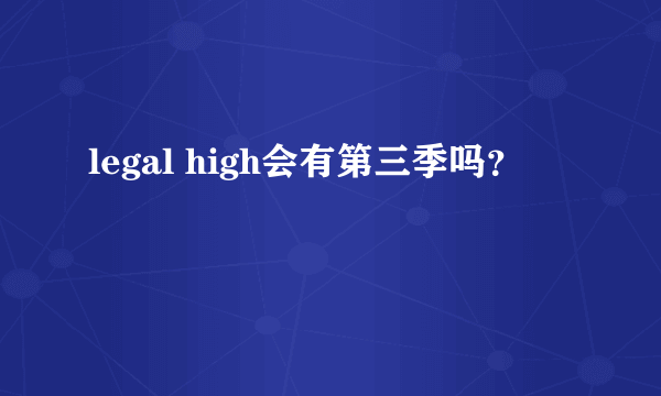 legal high会有第三季吗？