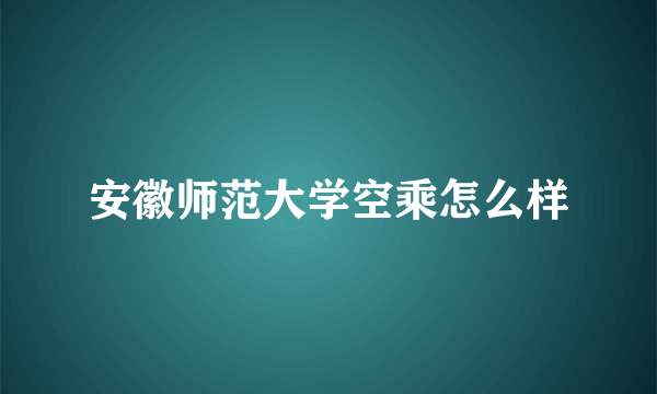 安徽师范大学空乘怎么样