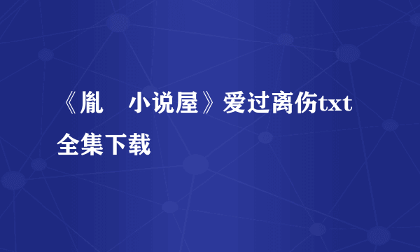 《胤礽小说屋》爱过离伤txt全集下载