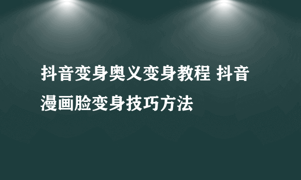 抖音变身奥义变身教程 抖音漫画脸变身技巧方法