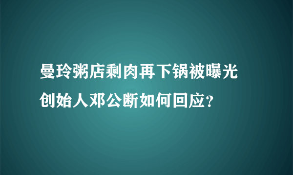 曼玲粥店剩肉再下锅被曝光 创始人邓公断如何回应？