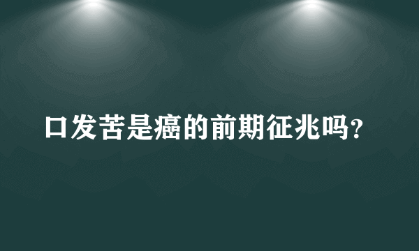 口发苦是癌的前期征兆吗？