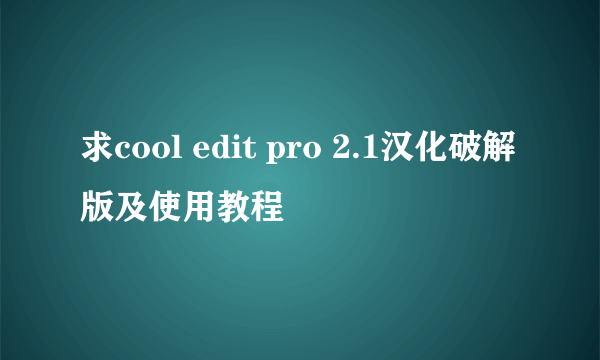 求cool edit pro 2.1汉化破解版及使用教程