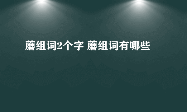 蘑组词2个字 蘑组词有哪些