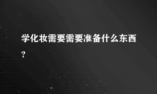 学化妆需要需要准备什么东西？