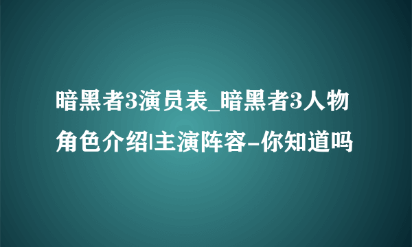 暗黑者3演员表_暗黑者3人物角色介绍|主演阵容-你知道吗