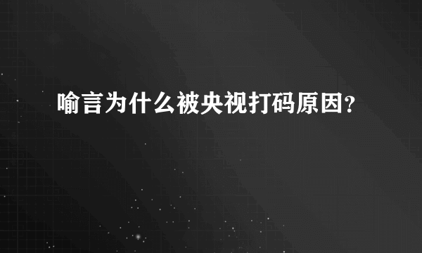 喻言为什么被央视打码原因？