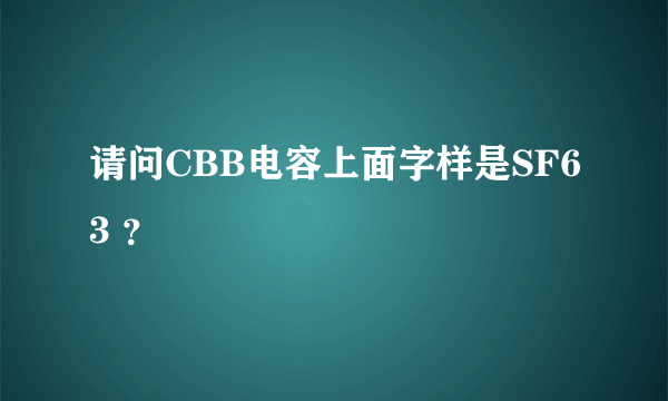 请问CBB电容上面字样是SF63 ？