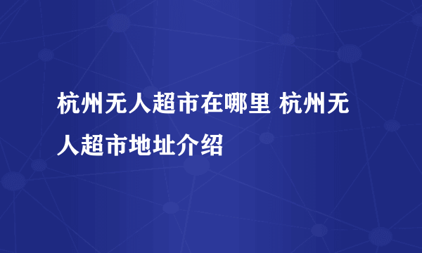 杭州无人超市在哪里 杭州无人超市地址介绍