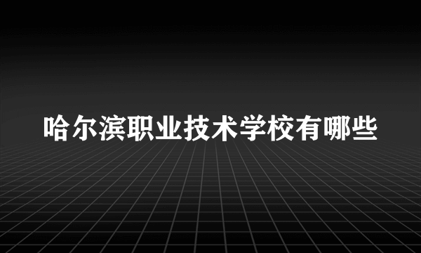 哈尔滨职业技术学校有哪些