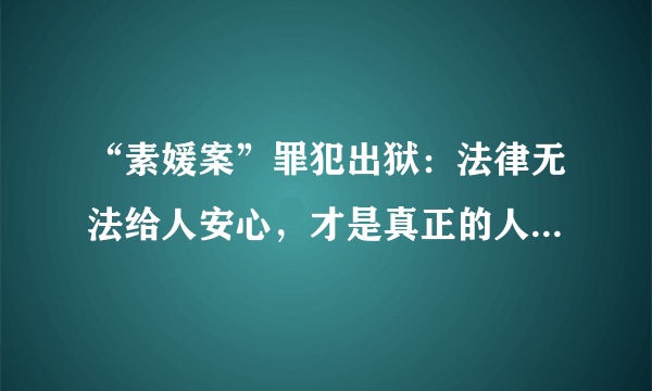 “素媛案”罪犯出狱：法律无法给人安心，才是真正的人间悲剧！