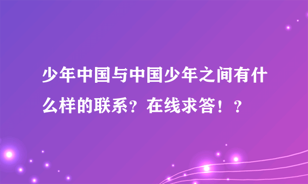 少年中国与中国少年之间有什么样的联系？在线求答！？