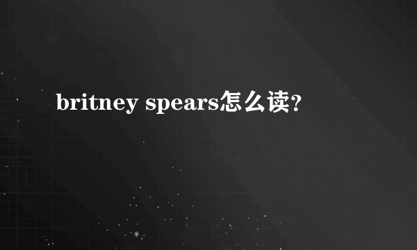 britney spears怎么读？