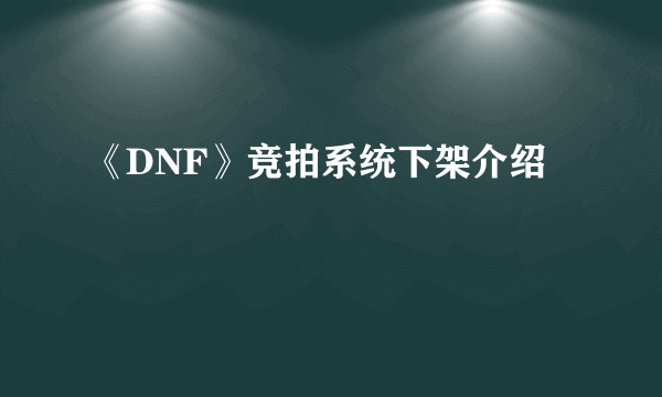 《DNF》竞拍系统下架介绍